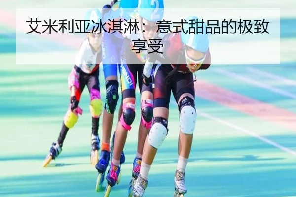 艾米利亚冰淇淋:意式甜品的极致享受