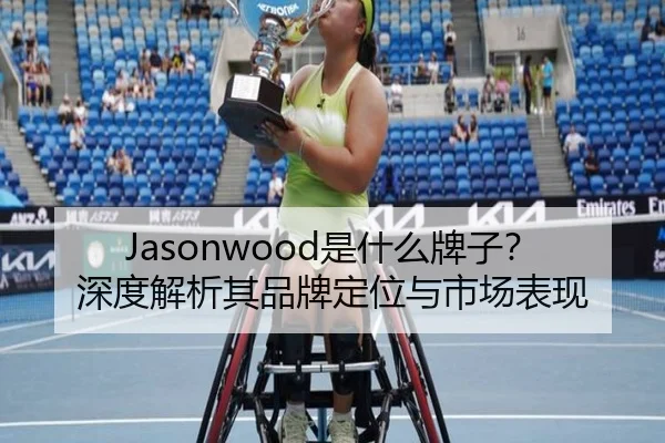 Jasonwood是什么牌子？深度解析其品牌定位与市场表现