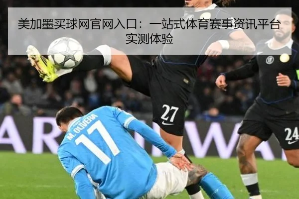 美加墨买球网官网入口：一站式体育赛事资讯平台实测体验