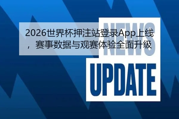 2026世界杯押注站登录App上线，赛事数据与观赛体验全面升级