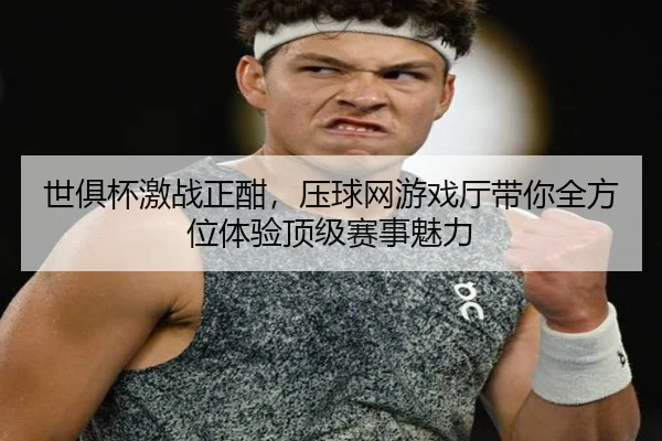 世俱杯激战正酣，压球网游戏厅带你全方位体验顶级赛事魅力